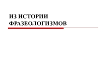 Презентация по русскому языку на тему Фразеологизмы. Источники фразеологизмов