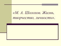 Презентация по литературе М.Шолохов. Жизнь и творчество