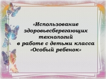 Презентация Использование здоровьесберегающих технологий в работе с детьми класса Особый ребенок