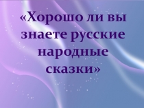 Презентация к игре - викторине Хорошо ли вы знаете русские народные сказки?