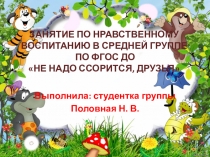 Занятие по нравственному воспитанию в средней группе по ФГОС ДО Не надо ссорится, друзья