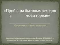 Презентация исследовательской работы Проблема бытовых отходов я моем городе