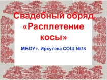 Презентация Свадебный обряд расплетение косы