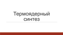 Презентация по физики на тему Термоядерный синтез (11 класс)