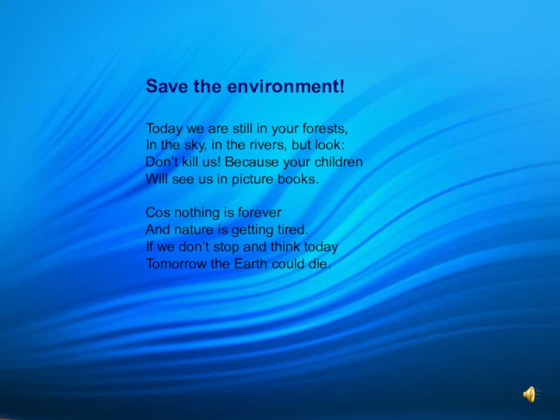 The Earth needs a friend, doesn't it? Save the environment!Today we are still in your forests,In the sky, Save the environment!Today we are still in your forests,In the sky, in the rivers, but look:Don’t kill