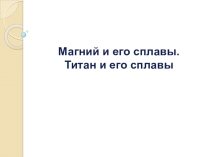 Презентация по УД Материаловедение. Вводное занятие по теме:Магний и его сплавы.Титан и его сплавы