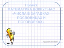 Презентация Урок - проект Математика ВОКРУГ НАС ЧИСЛА В ЗАГАДКАХ, ПОСЛОВИЦАХ И ПОГОВОРКАХ