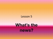 Презентация к уроку What's the news?