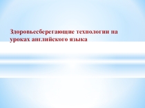 Презентация Здоровьесберегающие технологии на уроках английского языка