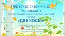 Презентация по развитию речи: Пересказ сказки К. Д. Ушинского в подготовительной логопедической группе ДВЕ КОСЫ