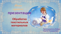 Презентация технология Обработка текстильных материалов