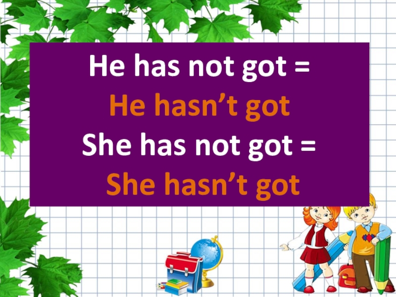 He has not got = He hasn’t got She has not got = She hasn’t got