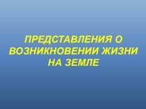 Презентация Представления о возникновении жизни на Земле