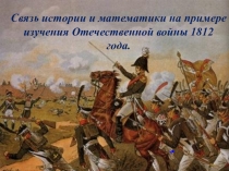 Презентация проекта на тему Связь истории и математики на примере изучения Отечественной войны 1812 года
