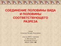 Презентация по черчению на тему Соединение половины вида и половины разреза (9 класс)