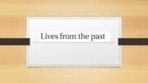 Презентация по английскому языку на тему Lives from the Past (Past Simple - Простое прошедшее время)
