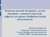 Презентация Развитие мелкой моторики у детей, имеющих сложную структуру дефекта, на уроках изобразительного искусства