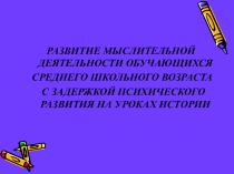 РАЗВИТИЕ МЫСЛИТЕЛЬНОЙ ДЕЯТЕЛЬНОСТИ ОБУЧАЮЩИХСЯ СРЕДНЕГО ШКОЛЬНОГО ВОЗРАСТА С ЗАДЕРЖКОЙ ПСИХИЧЕСКОГО РАЗВИТИЯ НА УРОКАХ ИСТОРИИ