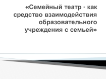 Семейный театр -как средство взаимодействия образовательного учреждения с семьей.