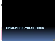 Презентация по краеведению Симбирск - Ульяновск