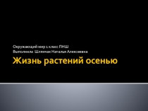 Презентация по окружающему миру на тему Жизнь растений осенью(1 класс)