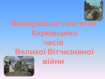 Віртуальна екскурсія Меморіальні пам’ятки Харківщини часів Великої Вітчизняної війни.