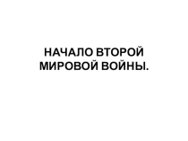 НАЧАЛО ВТОРОЙ МИРОВОЙ ВОЙНЫ.