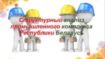 Презентация Структурный анализ промышленного комплекса Республики Беларусь