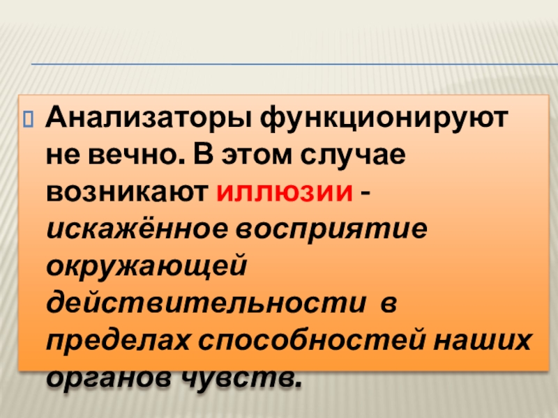 Анализаторы функционируют не вечно. В этом случае возникают иллюзии - искажённое восприятие окружающей действительности в пределах способностей