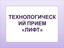 Презентация ТЕХНОЛОГИЧЕСКИЙ ПРИЕМ ЛИФТ