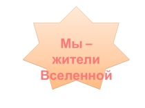 Презентация по окружающему миру на тему Мы жители вселенной (2 класс)