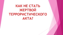 Презентация к классному часу Как не стать жертвой террорестического акта?