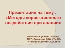 Презентация по логопедии на тему Алалия. Методы коррекционного воздействия при алалии