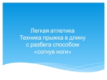 Презентация по физической культуры Легкая атлетика Техника прыжка в длину с разбега способом согнув ноги