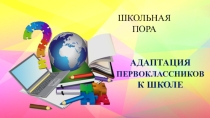 Презентация Адаптация первоклассников в школе (материал к первому родительскому собранию)