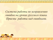 Презентация Система работы по исправлению ошибок на уроках русского языка. Приемы работы над ошибками