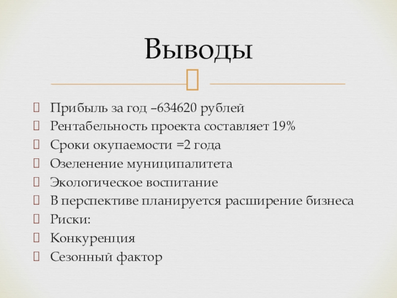 Бизнес план фирмы Королевские сады Прибыль за год –634620 рублейРентабельность проекта составляет 19%Сроки окупаемости =2 годаОзеленение Прибыль за год –634620 рублейРентабельность проекта составляет 19%Сроки окупаемости =2 годаОзеленение муниципалитетаЭкологическое воспитаниеВ перспективе планируется расширение бизнесаРиски:КонкуренцияСезонный