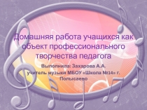 Презентация по музыке  Домашняя работа учащихся о как объект профессионального творчества педагога