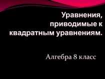 Уравнения, приводимые к квадратным.