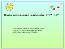 Презентация по русскому языку на тему Слова, отвечающие на вопросы КТО? ЧТО?