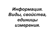 Презентация к уроку информация, виды информации, свойства информации, единицы измерения информации