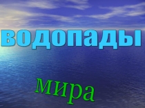 Презентация по географии Водопады мира