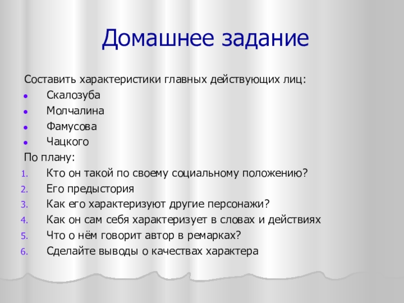 Домашнее заданиеСоставить характеристики главных действующих лиц:СкалозубаМолчалинаФамусоваЧацкогоПо плану:Кто он такой по своему социальному положению?Его предысторияКак его характеризуют другие