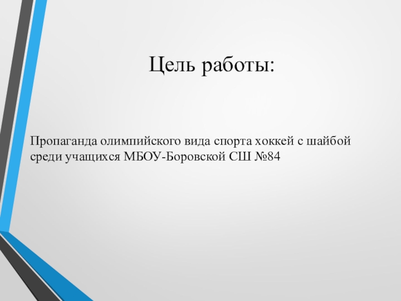 Проект на тему: Трус не играет в хоккей Цель работы:Пропаганда олимпийского вида спорта хоккей с шайбой среди учащихся МБОУ-Боровской СШ №84 Цель работы:Пропаганда олимпийского вида спорта хоккей с шайбой среди учащихся МБОУ-Боровской СШ №84
