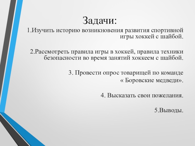 Проект на тему: Трус не играет в хоккей Задачи:1.Изучить историю возникновения развития спортивной игры хоккей с шайбой.2.Рассмотреть правила игры Задачи:1.Изучить историю возникновения развития спортивной игры хоккей с шайбой.2.Рассмотреть правила игры в хоккей, правила техники безопасности во