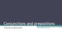 Презентация по английскому языку на тему Союзы и предлоги (11 класс)