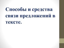 Презентация к уроку русского языка по теме: Способы и средства связи предложений в тексте.