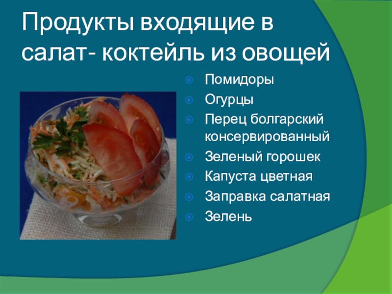 Продукты входящие в салат- коктейль из овощейПомидорыОгурцыПерец болгарский консервированныйЗеленый горошекКапуста цветнаяЗаправка салатнаяЗелень