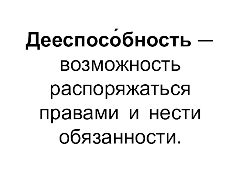 Презентация по обществознанию на тему Право и имущественные отношения Дееспосо́бность — возможность распоряжаться правами и нести обязанности. Дееспосо́бность — возможность распоряжаться правами и нести обязанности.
