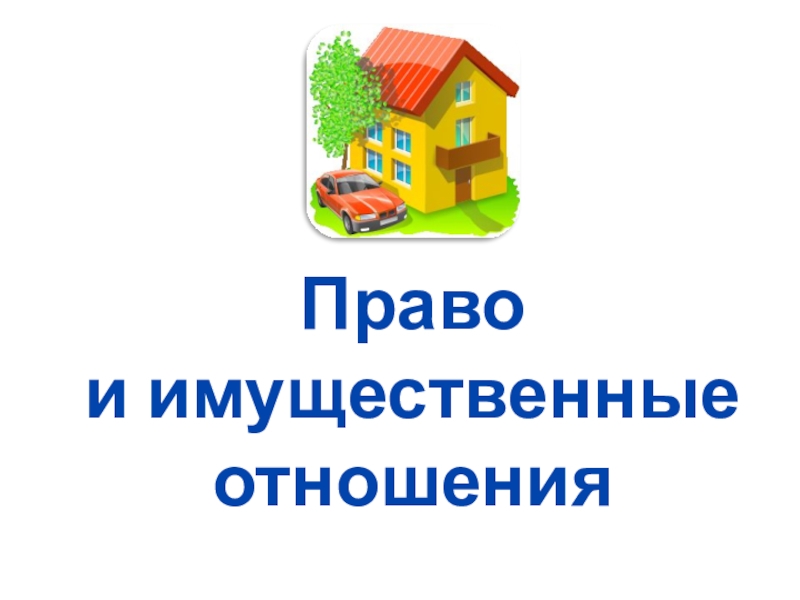 Презентация по обществознанию на тему Право и имущественные отношения Право и имущественные отношения Право и имущественные отношения
